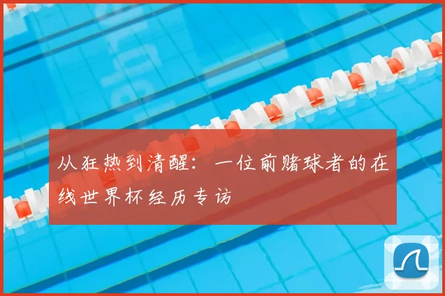 从狂热到清醒:一位前赌球者的在线世界杯经历专访