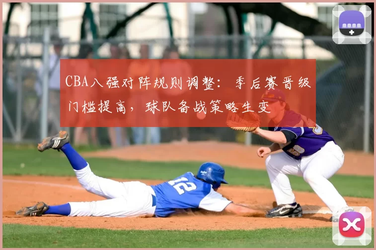 CBA八强对阵规则调整：季后赛晋级门槛提高，球队备战策略生变