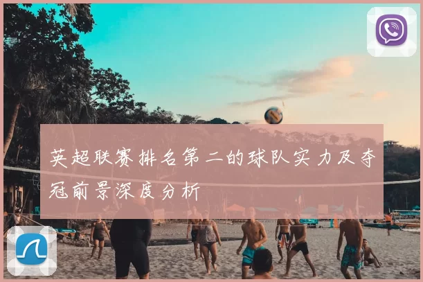 英超联赛排名第二的球队实力及夺冠前景深度分析