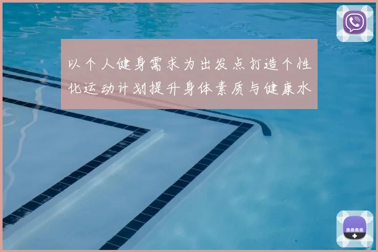 以个人健身需求为出发点打造个性化运动计划提升身体素质与健康水平