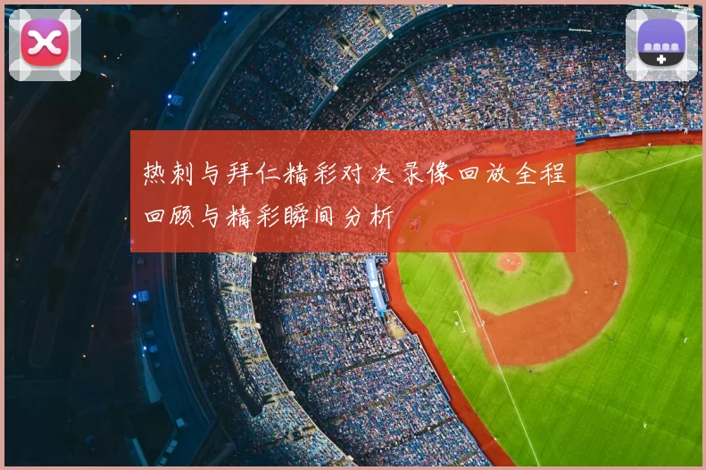 热刺与拜仁精彩对决录像回放全程回顾与精彩瞬间分析
