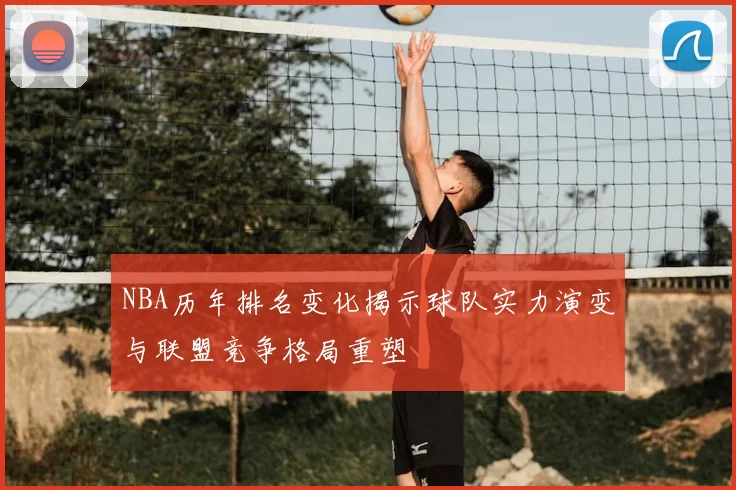 NBA历年排名变化揭示球队实力演变与联盟竞争格局重塑