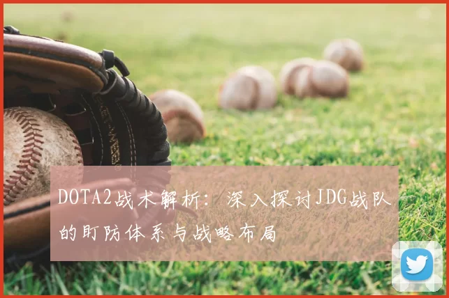 DOTA2战术解析:深入探讨JDG战队的盯防体系与战略布局