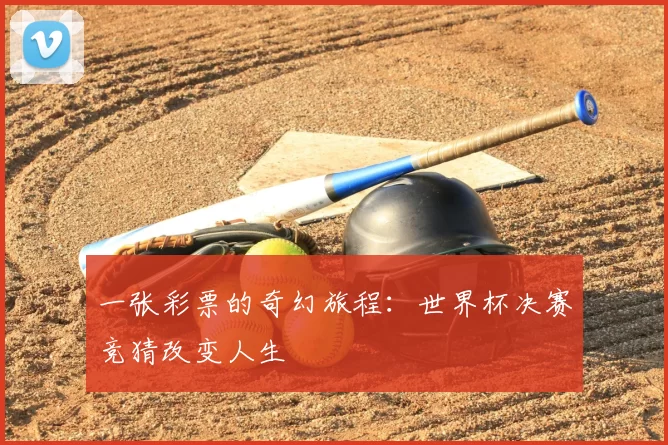 一张彩票的奇幻旅程:世界杯决赛竞猜改变人生