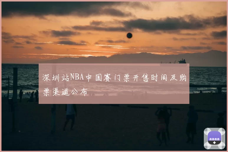 深圳站NBA中国赛门票开售时间及购票渠道公布