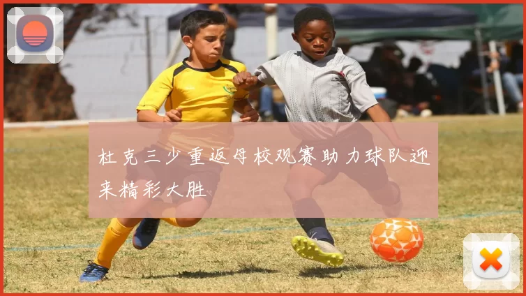 杜克三少重返母校观赛助力球队迎来精彩大胜