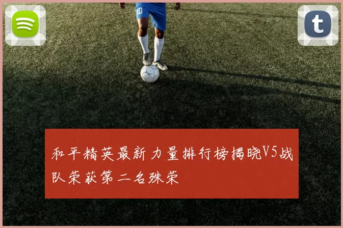 和平精英最新力量排行榜揭晓V5战队荣获第二名殊荣