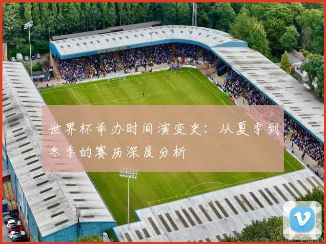 世界杯举办时间演变史:从夏季到冬季的赛历深度分析