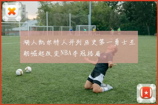 湖人凯尔特人并列历史第一勇士王朝崛起改变NBA夺冠格局