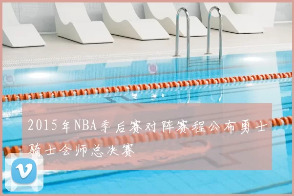 2015年NBA季后赛对阵赛程公布勇士骑士会师总决赛