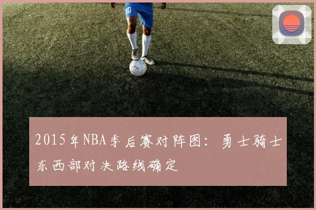 2015年NBA季后赛对阵图：勇士骑士东西部对决路线确定