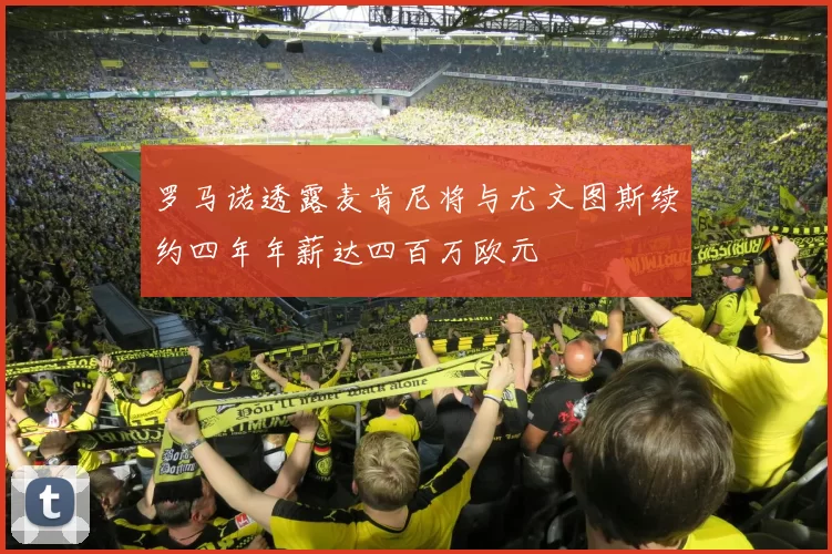 罗马诺透露麦肯尼将与尤文图斯续约四年年薪达四百万欧元