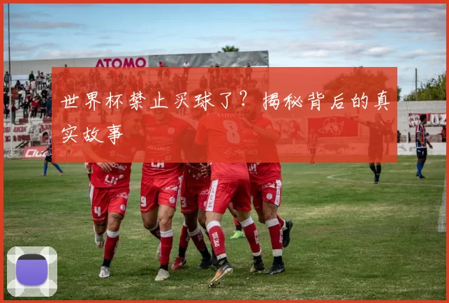 世界杯禁止买球了?揭秘背后的真实故事