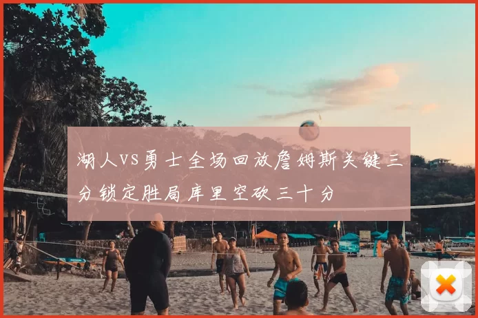 湖人vs勇士全场回放詹姆斯关键三分锁定胜局库里空砍三十分