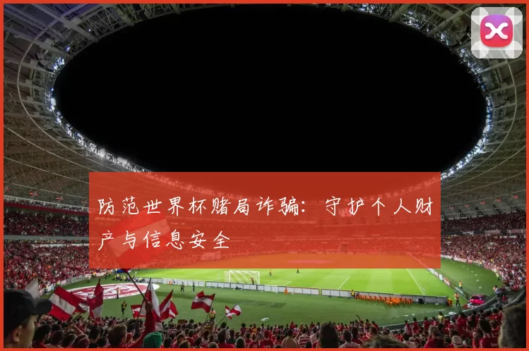 防范世界杯赌局诈骗：守护个人财产与信息安全