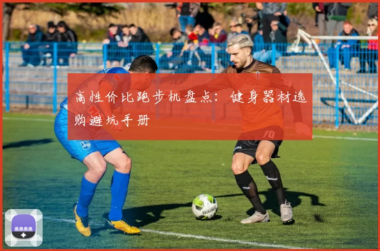 高性价比跑步机盘点：健身器材选购避坑手册