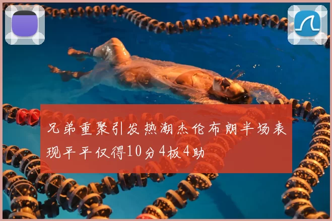 兄弟重聚引发热潮杰伦布朗半场表现平平仅得10分4板4助