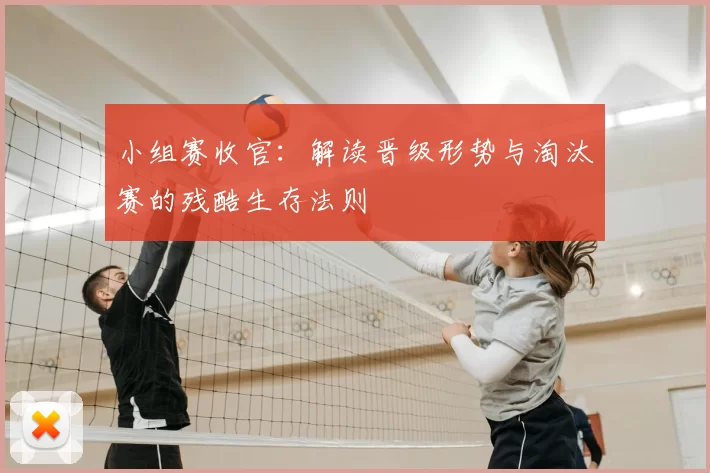 小组赛收官:解读晋级形势与淘汰赛的残酷生存法则