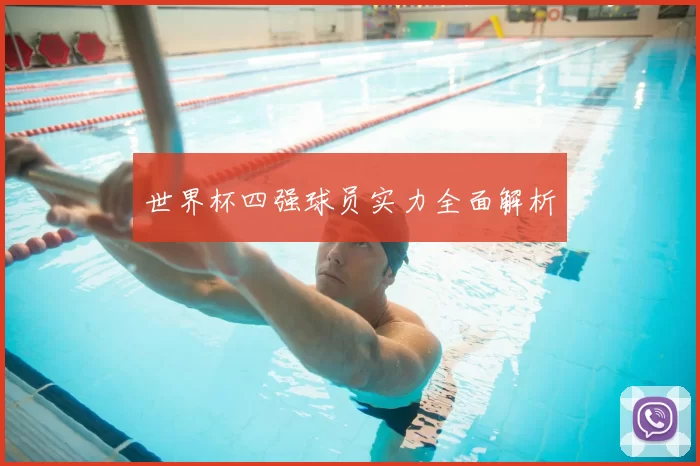 世界杯四强球员实力全面解析