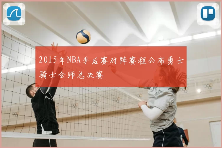 2015年NBA季后赛对阵赛程公布勇士骑士会师总决赛
