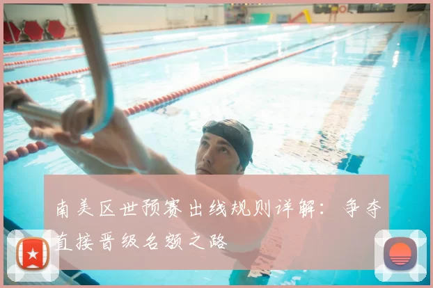 南美区世预赛出线规则详解:争夺直接晋级名额之路