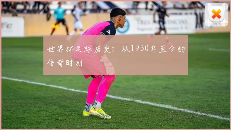 世界杯足球历史：从1930年至今的传奇时刻