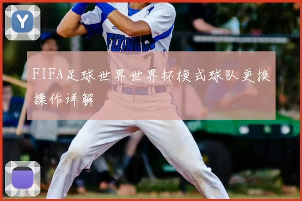 FIFA足球世界世界杯模式球队更换操作详解