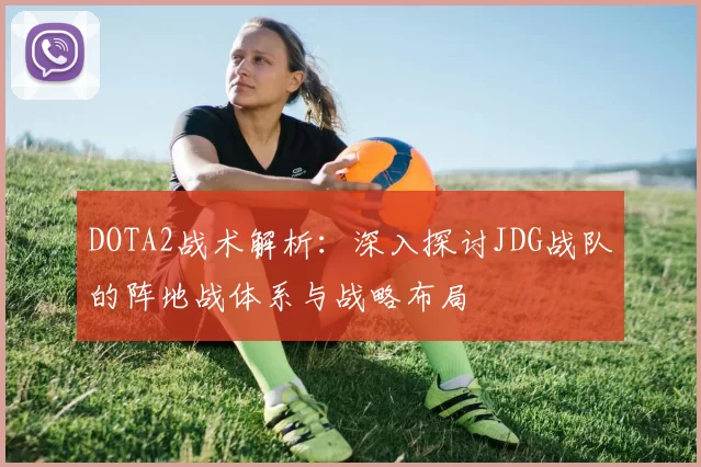 DOTA2战术解析:深入探讨JDG战队的阵地战体系与战略布局
