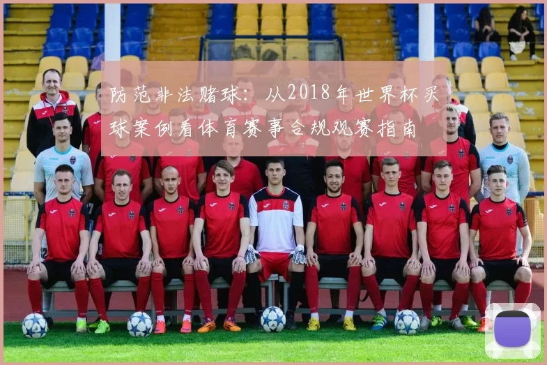 防范非法赌球：从2018年世界杯买球案例看体育赛事合规观赛指南