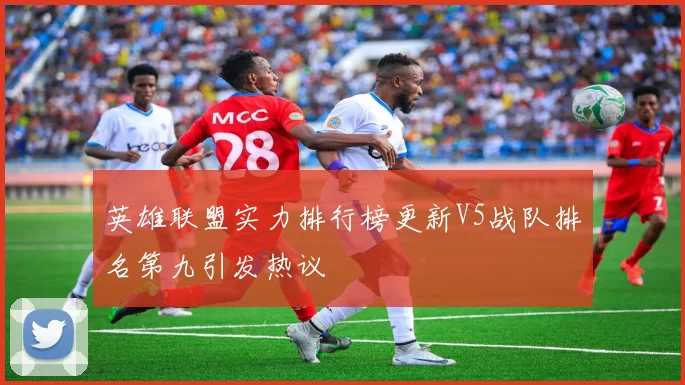 英雄联盟实力排行榜更新V5战队排名第九引发热议