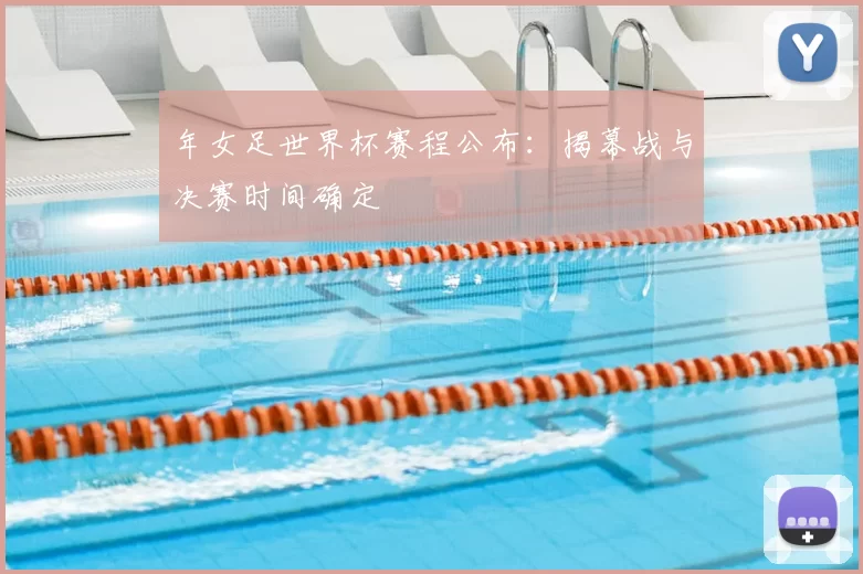 年女足世界杯赛程公布：揭幕战与决赛时间确定