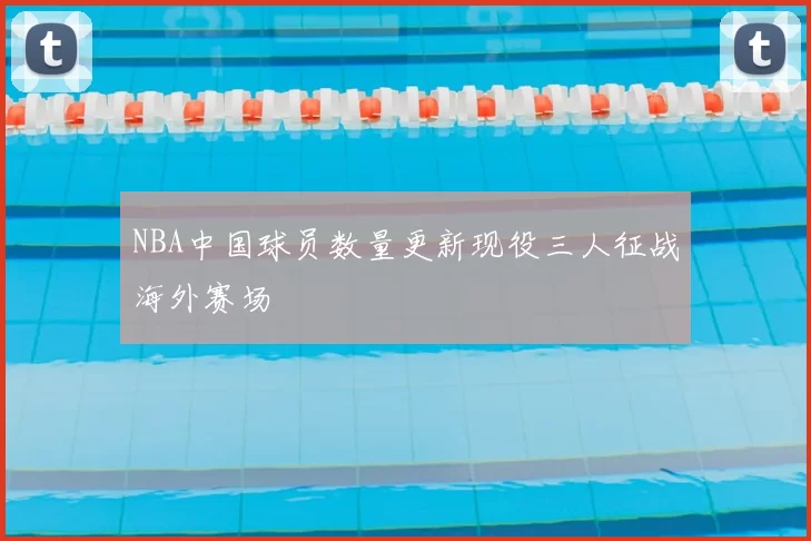 NBA中国球员数量更新现役三人征战海外赛场