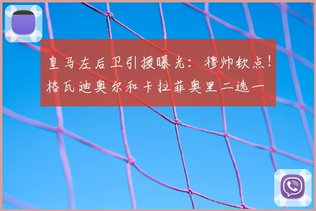 皇马左后卫引援曝光：穆帅钦点！格瓦迪奥尔和卡拉菲奥里二选一