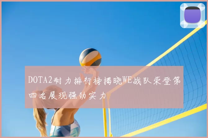 DOTA2耐力排行榜揭晓WE战队荣登第四名展现强劲实力
