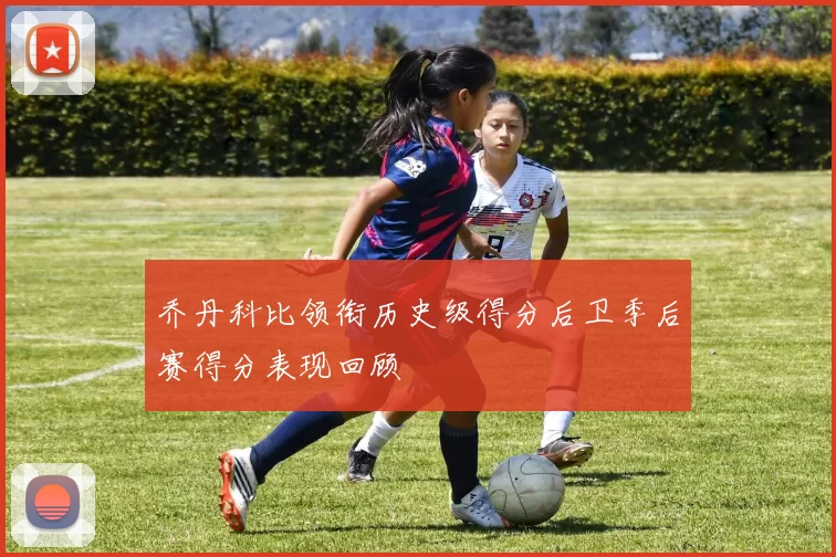 乔丹科比领衔历史级得分后卫季后赛得分表现回顾