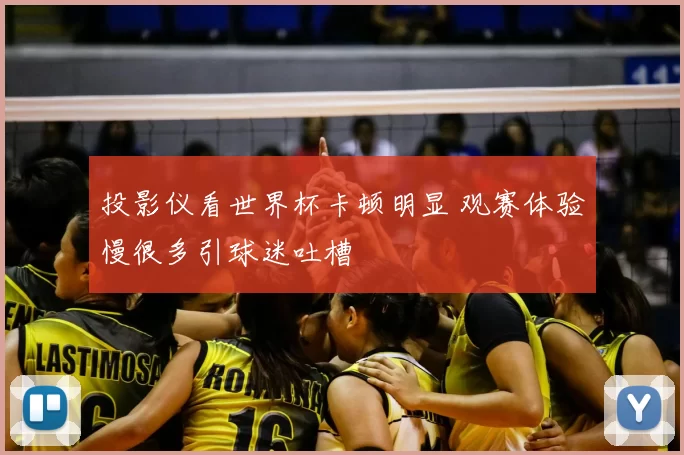 投影仪看世界杯卡顿明显 观赛体验慢很多引球迷吐槽