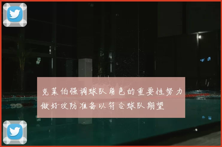 克莱伯强调球队角色的重要性努力做好攻防准备以符合球队期望