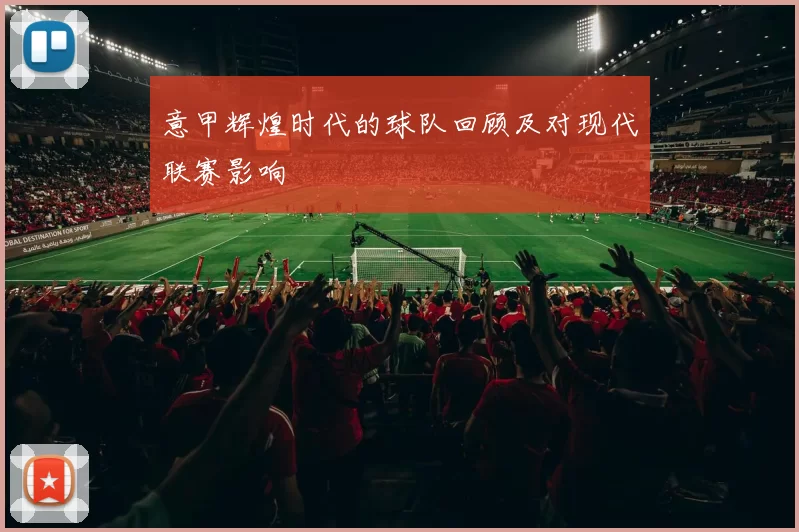 意甲辉煌时代的球队回顾及对现代联赛影响