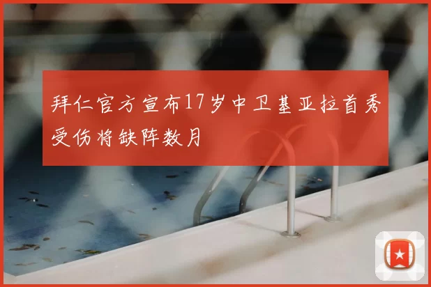 拜仁官方宣布17岁中卫基亚拉首秀受伤将缺阵数月