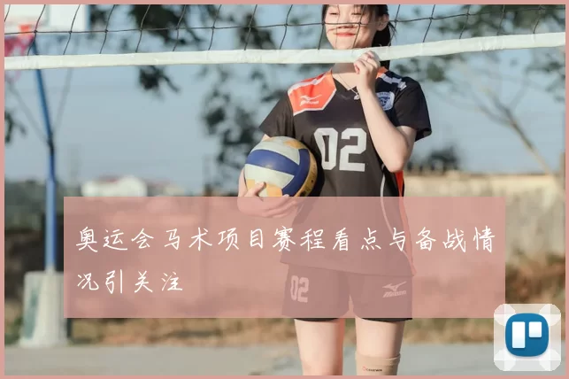奥运会马术项目赛程看点与备战情况引关注