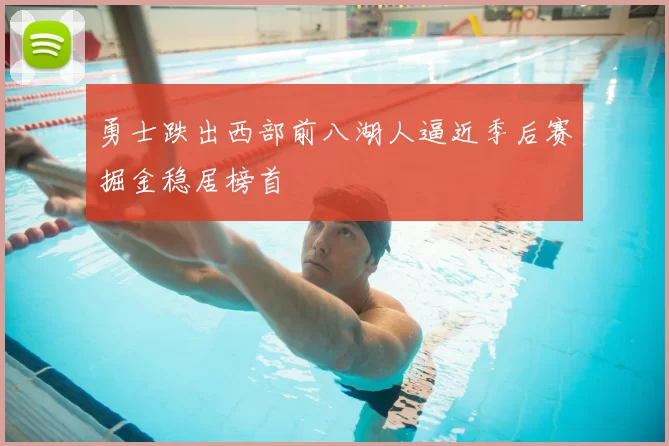 勇士跌出西部前八湖人逼近季后赛掘金稳居榜首