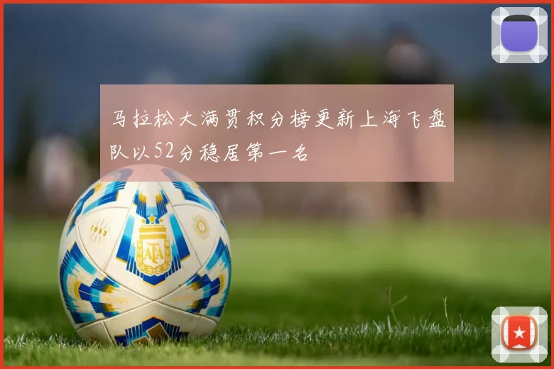 马拉松大满贯积分榜更新上海飞盘队以52分稳居第一名