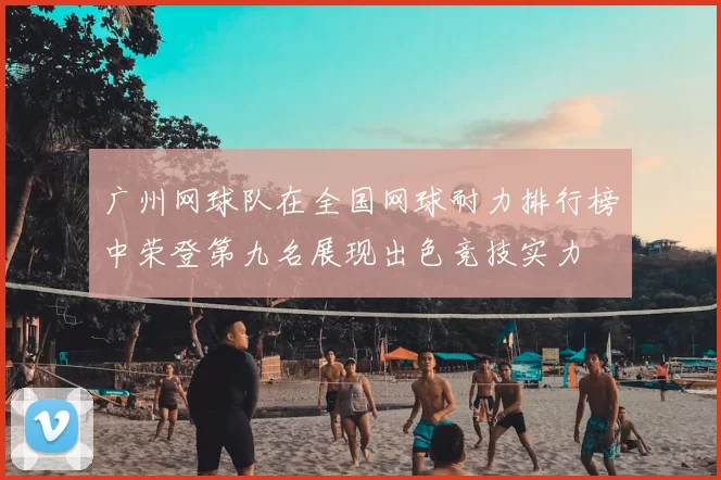 广州网球队在全国网球耐力排行榜中荣登第九名展现出色竞技实力