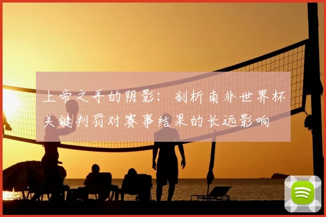 上帝之手的阴影：剖析南非世界杯关键判罚对赛事结果的长远影响