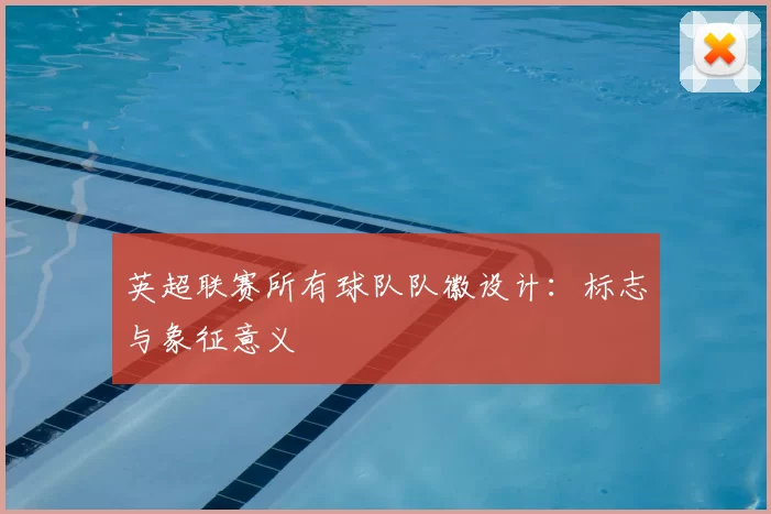英超联赛所有球队队徽设计:标志与象征意义