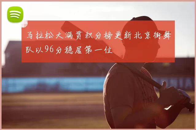 马拉松大满贯积分榜更新北京街舞队以96分稳居第一位