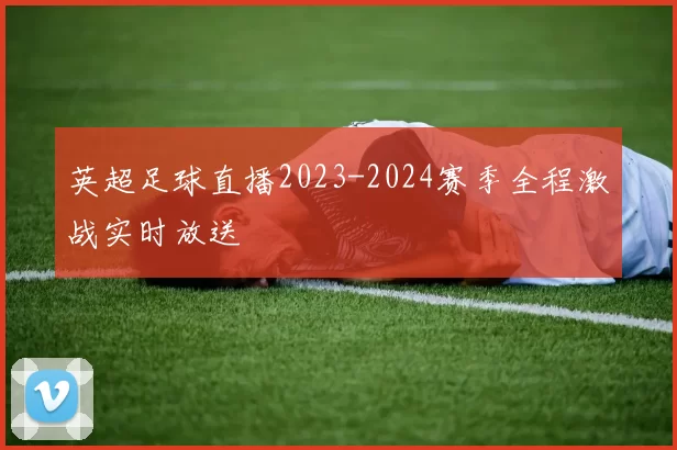英超足球直播2023-2024赛季全程激战实时放送