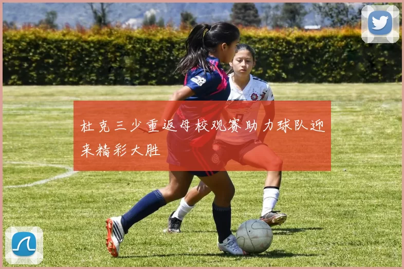 杜克三少重返母校观赛助力球队迎来精彩大胜