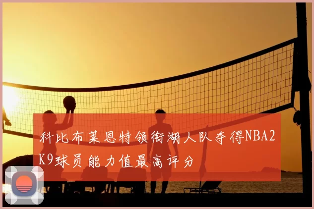科比布莱恩特领衔湖人队夺得NBA2K9球员能力值最高评分