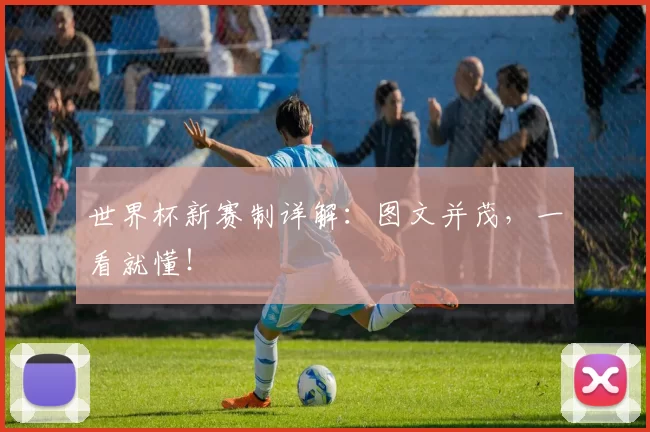 世界杯新赛制详解:图文并茂,一看就懂!